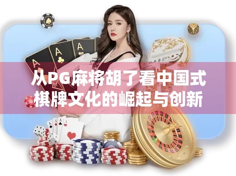 从PG麻将胡了看中国式棋牌文化的崛起与创新