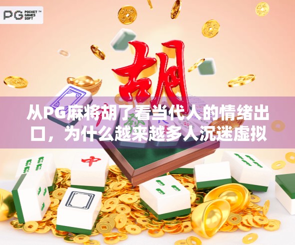 从PG麻将胡了看当代人的情绪出口，为什么越来越多人沉迷虚拟牌局？