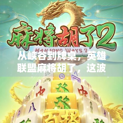 从峡谷到牌桌，英雄联盟麻将胡了，这波操作让玩家直呼太会玩！