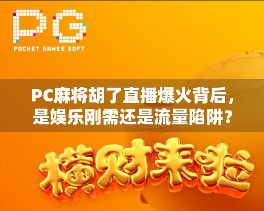 PC麻将胡了直播爆火背后，是娱乐刚需还是流量陷阱？