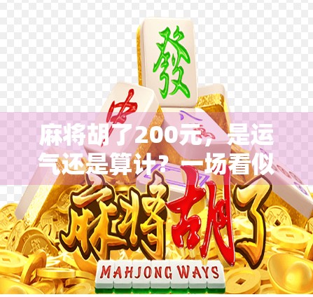 麻将胡了200元，是运气还是算计？一场看似简单的牌局背后藏着多少人性博弈