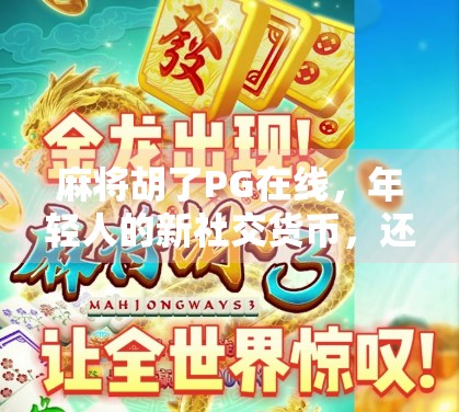 麻将胡了PG在线，年轻人的新社交货币，还是数字时代的精神鸦片？
