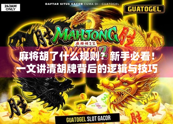 麻将胡了什么规则？新手必看！一文讲清胡牌背后的逻辑与技巧