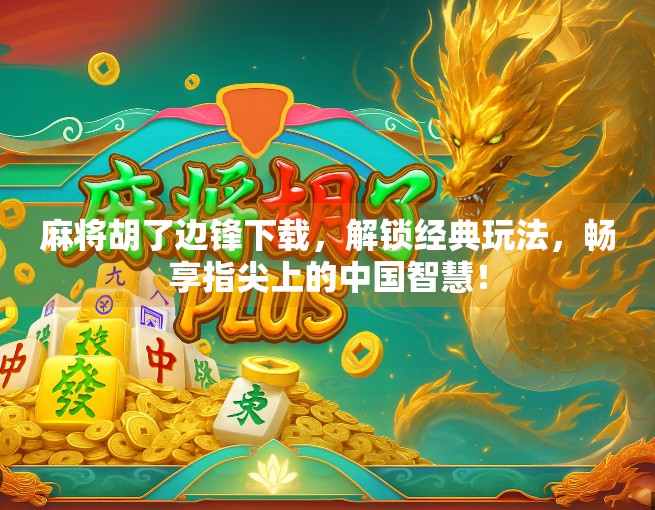 麻将胡了边锋下载，解锁经典玩法，畅享指尖上的中国智慧！