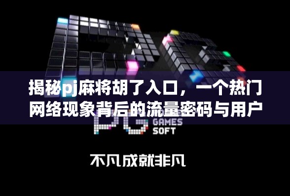 揭秘pj麻将胡了入口，一个热门网络现象背后的流量密码与用户心理