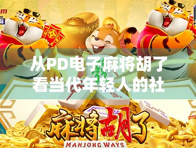 从PD电子麻将胡了看当代年轻人的社交新方式，是娱乐还是沉迷？