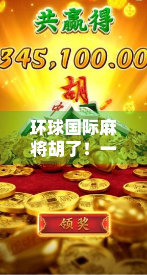 环球国际麻将胡了！一场跨越国界的牌局狂欢，你敢来吗？