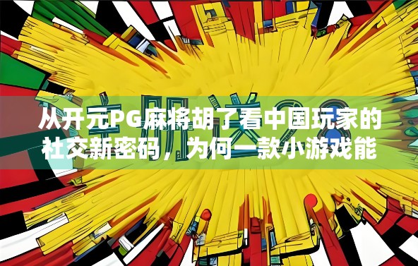 从开元PG麻将胡了看中国玩家的社交新密码，为何一款小游戏能引爆全网？