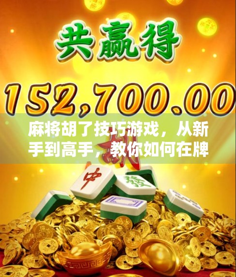 麻将胡了技巧游戏，从新手到高手，教你如何在牌桌上稳赢不输！