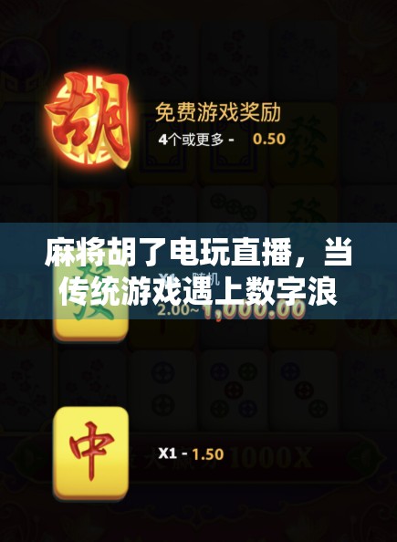 麻将胡了电玩直播，当传统游戏遇上数字浪潮，年轻人为何越来越上头？