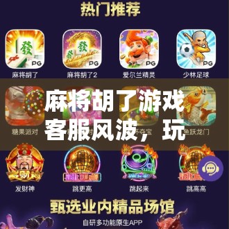 麻将胡了游戏客服风波，玩家怒斥服务形同虚设，背后真相令人唏嘘！