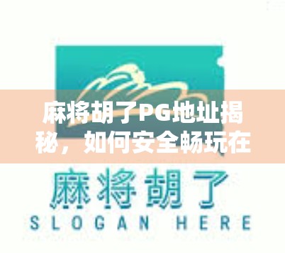 麻将胡了PG地址揭秘，如何安全畅玩在线麻将？别再被钓鱼链接坑了！