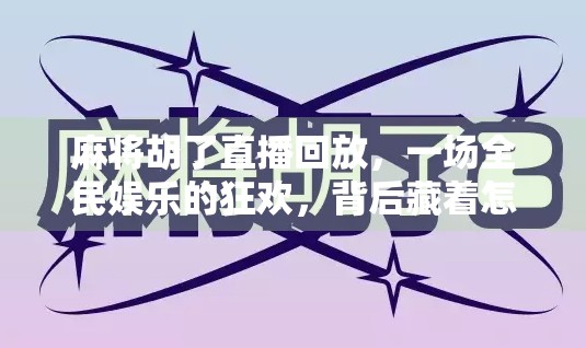 麻将胡了直播回放，一场全民娱乐的狂欢，背后藏着怎样的社交密码？
