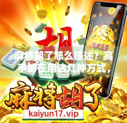 麻将胡了怎么描述？高手都在用这几种方式，让你的胡牌时刻更精彩！