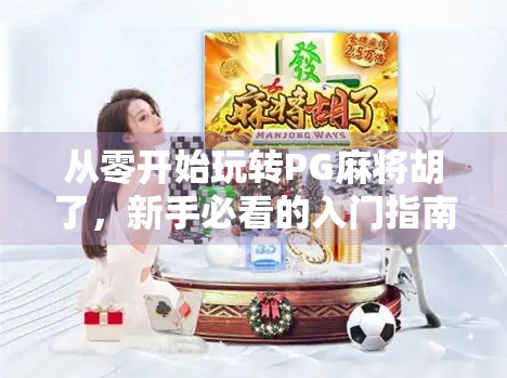 从零开始玩转PG麻将胡了，新手必看的入门指南与进阶技巧！