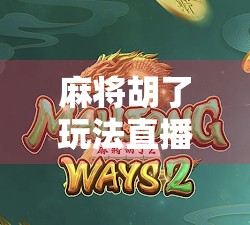 麻将胡了玩法直播，从零基础到高手，看懂这场全民热捧的数字牌局！