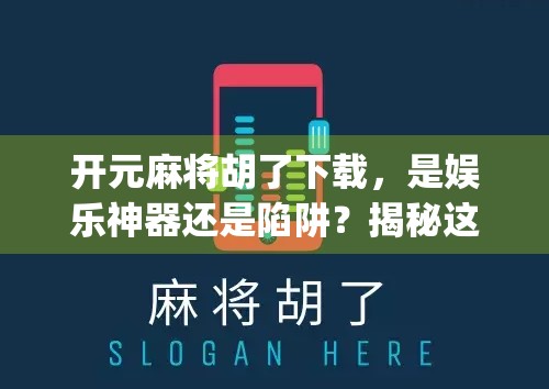 开元麻将胡了下载，是娱乐神器还是陷阱？揭秘这款热门App的真实面目