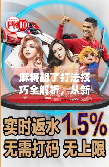 麻将胡了打法技巧全解析，从新手到高手，教你轻松赢牌不翻车！