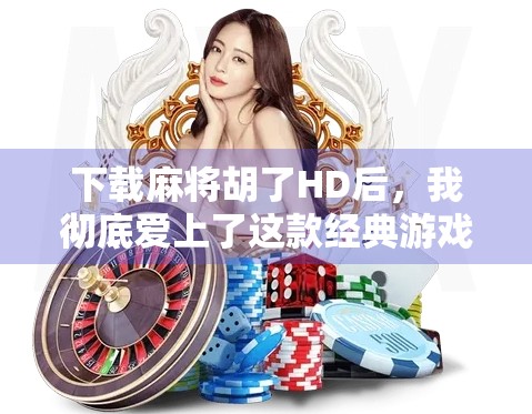 下载麻将胡了HD后，我彻底爱上了这款经典游戏的高清版！