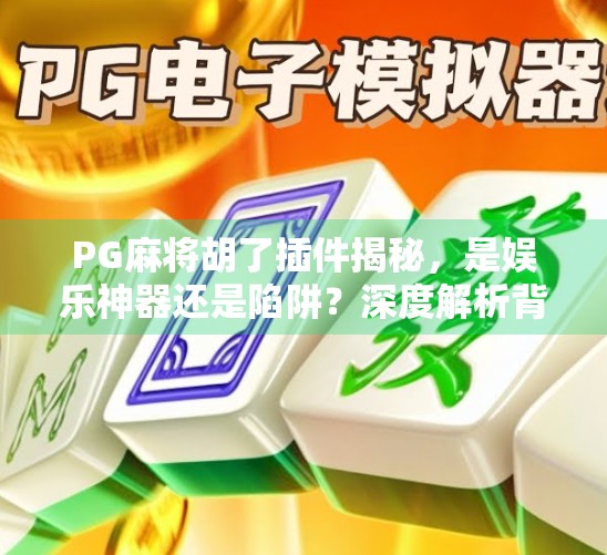PG麻将胡了插件揭秘，是娱乐神器还是陷阱？深度解析背后的风险与真相