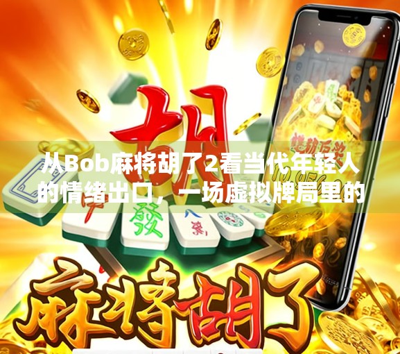 从Bob麻将胡了2看当代年轻人的情绪出口，一场虚拟牌局里的真实共鸣