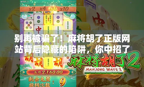 别再被骗了！麻将胡了正版网站背后隐藏的陷阱，你中招了吗？