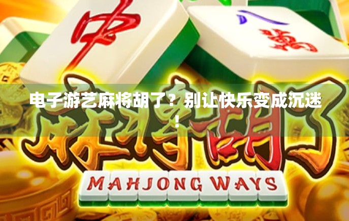 电子游艺麻将胡了？别让快乐变成沉迷！