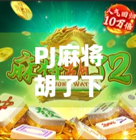 PJ麻将胡了下载全攻略，新手入门到高手进阶，一文带你玩转手机麻将世界！