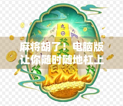 麻将胡了！电脑版让你随时随地杠上开花，还能赢钱？揭秘背后的游戏逻辑与隐藏技巧！