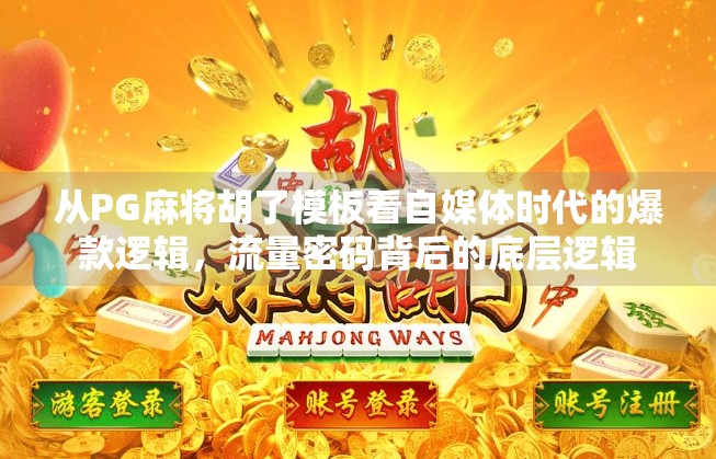 从PG麻将胡了模板看自媒体时代的爆款逻辑，流量密码背后的底层逻辑