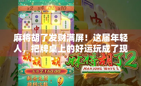 麻将胡了发财满屏！这届年轻人，把牌桌上的好运玩成了现象级社交仪式
