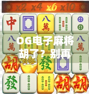 OG电子麻将胡了？别再被智能骗了！真相曝光，这游戏正在悄悄收割你的钱包！