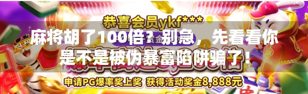 麻将胡了100倍？别急，先看看你是不是被伪暴富陷阱骗了！