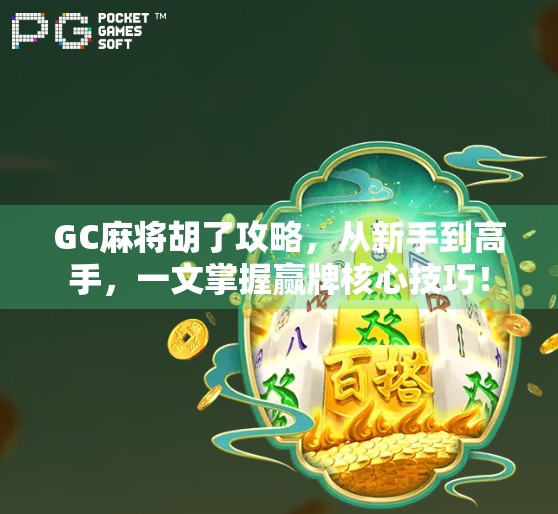 GC麻将胡了攻略，从新手到高手，一文掌握赢牌核心技巧！