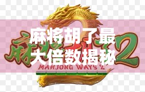 麻将胡了最大倍数揭秘！一局翻盘狂赚32倍，你敢信吗？