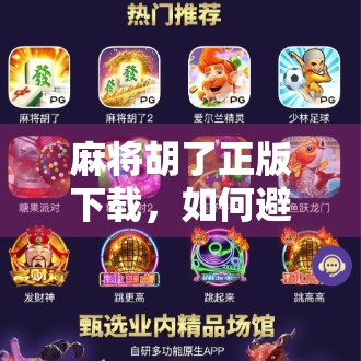 麻将胡了正版下载，如何避开山寨陷阱，畅享正宗国粹乐趣？