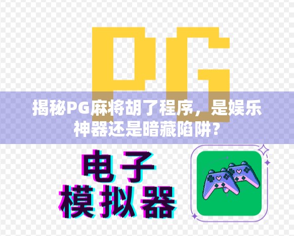 揭秘PG麻将胡了程序，是娱乐神器还是暗藏陷阱？