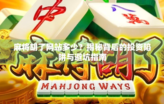 麻将胡了网站多少？揭秘背后的投资陷阱与避坑指南