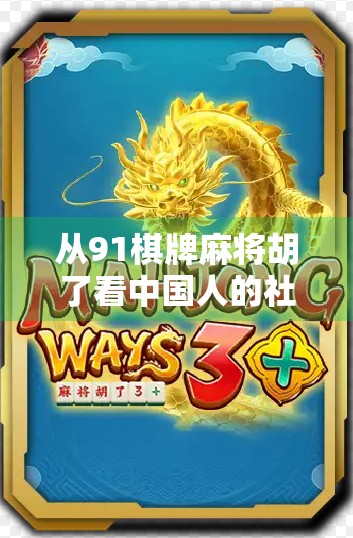 从91棋牌麻将胡了看中国人的社交密码，为什么我们总在牌桌上找到归属感？