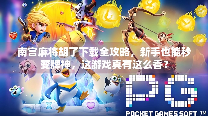 南宫麻将胡了下载全攻略，新手也能秒变牌神，这游戏真有这么香？