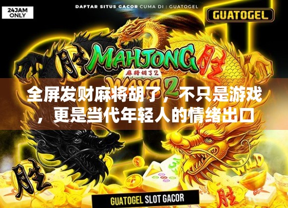 全屏发财麻将胡了，不只是游戏，更是当代年轻人的情绪出口