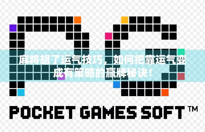麻将胡了运气技巧，如何把靠运气变成有策略的赢牌秘诀！