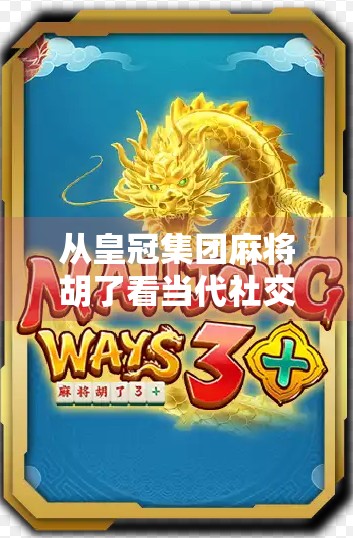 从皇冠集团麻将胡了看当代社交货币的荒诞与真实