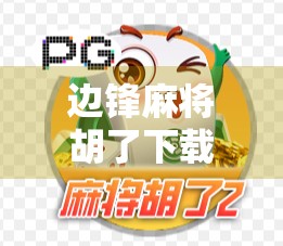 边锋麻将胡了下载全攻略，新手入门到高手进阶，教你玩转这款国民级麻将游戏！