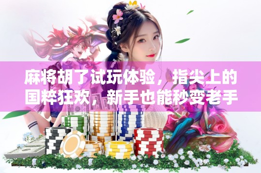 麻将胡了试玩体验，指尖上的国粹狂欢，新手也能秒变老手？