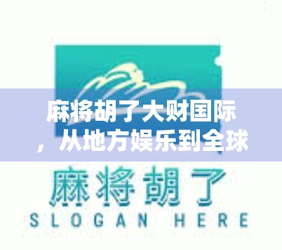 麻将胡了大财国际，从地方娱乐到全球财富密码的奇妙蜕变