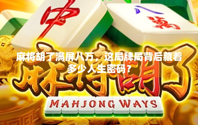 麻将胡了满屏八万，这局牌局背后藏着多少人生密码？
