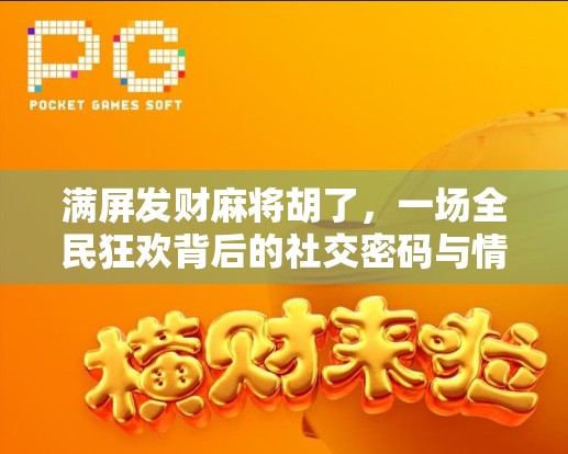 满屏发财麻将胡了，一场全民狂欢背后的社交密码与情绪共振