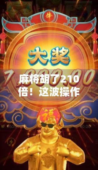 麻将胡了210倍！这波操作，是运气爆棚还是智商碾压？