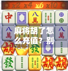 麻将胡了怎么充值？别再被骗了！手把手教你安全充值攻略！